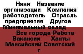 Няня › Название организации ­ Компания-работодатель › Отрасль предприятия ­ Другое › Минимальный оклад ­ 20 000 - Все города Работа » Вакансии   . Ханты-Мансийский,Советский г.